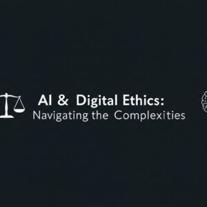 AI & Digital Ethics: Navigating the Complexities